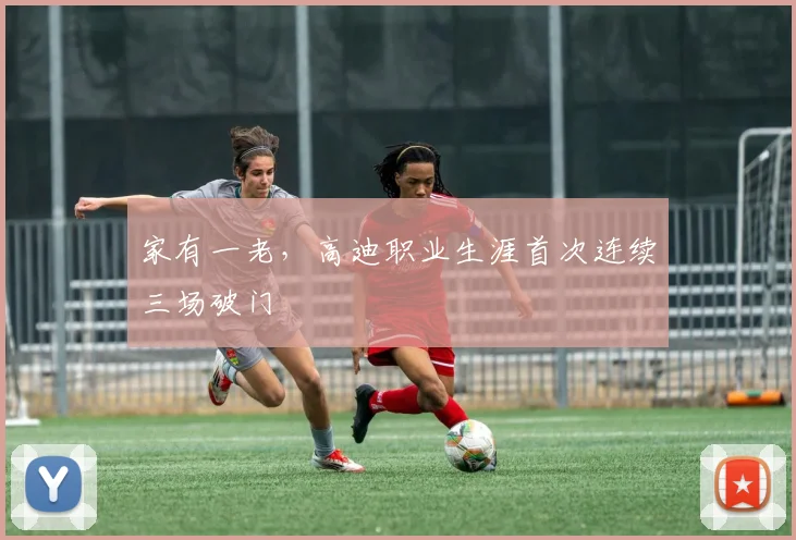 家有一老，高迪职业生涯首次连续三场破门