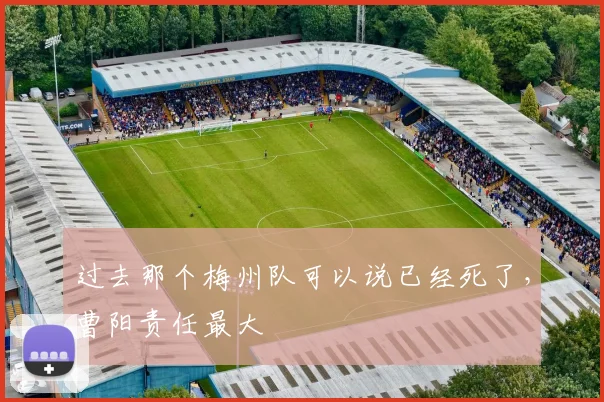 过去那个梅州队可以说已经死了，曹阳责任最大